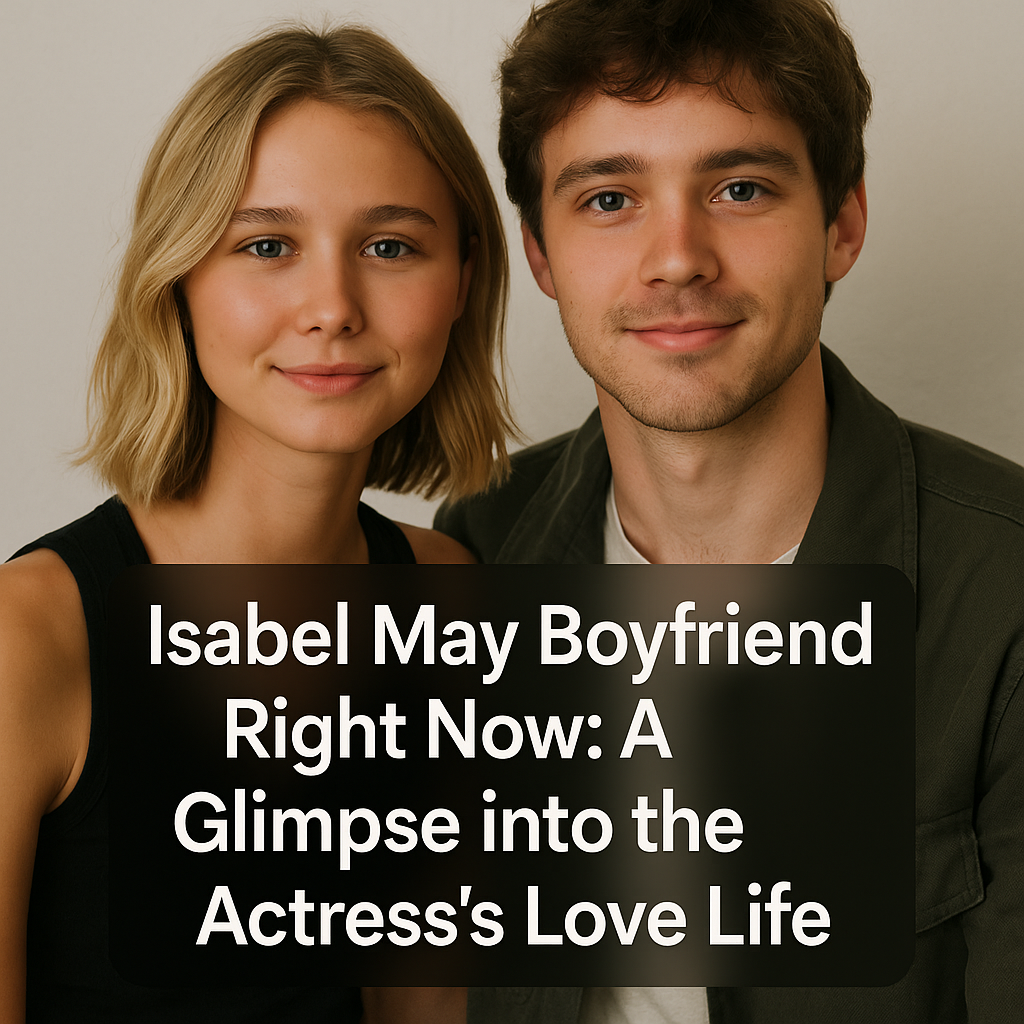 Isabel May Boyfriend Right Now: A Glimpse into the Actress’s Love Life